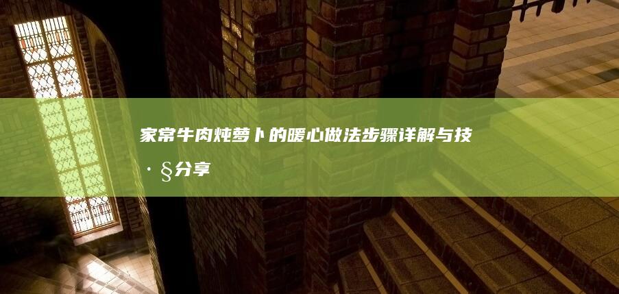 家常牛肉炖萝卜的暖心做法：步骤详解与技巧分享